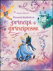 Racconti illustrati di principi e principesse. Ediz. illustrata