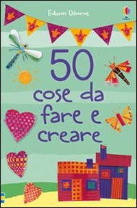 50 cose da fare e creare. Ediz. illustrata  - Libro Usborne 2015, Attività creative | Libraccio.it