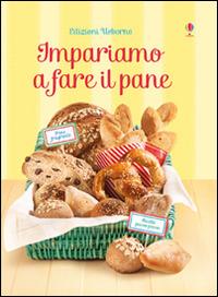 Impariamo a fare il pane. Ediz. illustrata - Abigail Wheatley, Francesca Carabelli - Libro Usborne 2015 | Libraccio.it