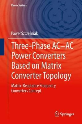 Three-phase AC-AC Power Converters Based on Matrix Converter Topology - Pawel Szczesniak - Libro Springer London Ltd, Power Systems | Libraccio.it