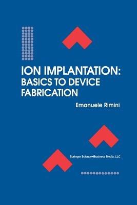 Ion Implantation: Basics to Device Fabrication - Emanuele Rimini - Libro Springer-Verlag New York Inc., The Springer International Series in Engineering and Computer Science | Libraccio.it