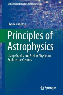 Principles of Astrophysics - Charles Keeton - Libro Springer-Verlag New York Inc., Undergraduate Lecture Notes in Physics | Libraccio.it