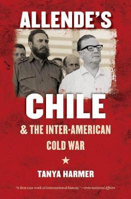 Allende's Chile and the Inter-American Cold War - Tanya Harmer - Libro The University of North Carolina Press, The New Cold War History | Libraccio.it