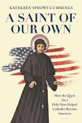 A Saint of Our Own - Kathleen Sprows Cummings - Libro The University of North Carolina Press | Libraccio.it