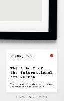 The A-Z of the International Art Market - Tom Flynn - Libro Bloomsbury Publishing PLC | Libraccio.it