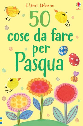 50 cose da fare per Pasqua. Ediz. illustrata  - Libro Usborne 2016, Attività creative | Libraccio.it