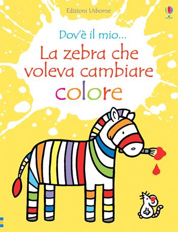 La zebra che voleva cambiare colore. Ediz. a colori - Fiona Watt - Libro Usborne 2018, Carezzalibri | Libraccio.it