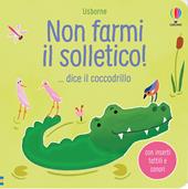 Non farmi il solletico!… dice il coccodrillo. Ediz. a colori