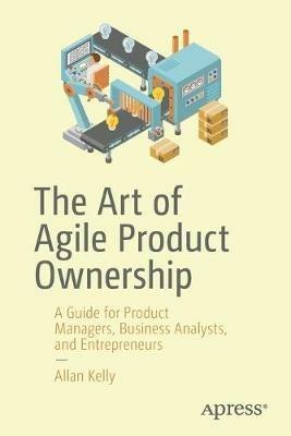 The Art of Agile Product Ownership - Allan Kelly - Libro APress | Libraccio.it