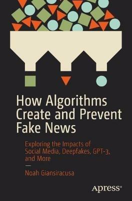 How Algorithms Create and Prevent Fake News - Noah Giansiracusa - Libro APress | Libraccio.it
