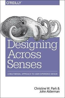 Designing Across Senses - Christine Park, John Alderman - Libro O'Reilly Media | Libraccio.it