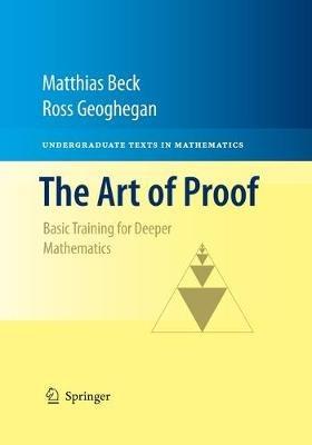 The Art of Proof - Matthias Beck, Ross Geoghegan - Libro Springer-Verlag New York Inc., Undergraduate Texts in Mathematics | Libraccio.it