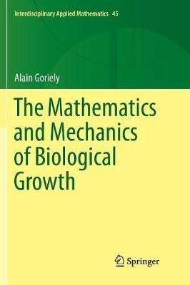 The Mathematics and Mechanics of Biological Growth - Alain Goriely - Libro Springer-Verlag New York Inc., Interdisciplinary Applied Mathematics | Libraccio.it