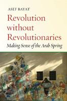 Revolution without Revolutionaries - Asef Bayat - Libro Stanford University Press, Stanford Studies in Middle Eastern and Islamic Societies and Cultures | Libraccio.it