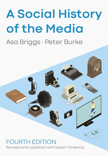 A Social History of the Media - Asa Briggs, Peter Burke, Espen Ytreberg - Libro John Wiley and Sons Ltd | Libraccio.it