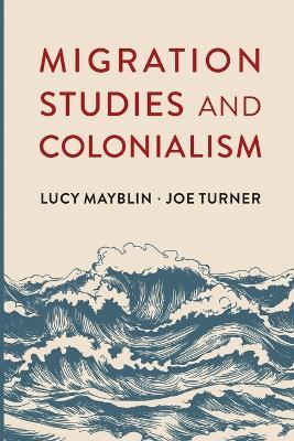 Migration Studies and Colonialism - Lucy Mayblin, Joe Turner - Libro Polity Press | Libraccio.it