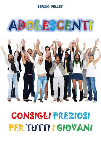 Adolescenti. Consigli preziosi per tutti i giovani - Sergio Felleti - Libro Youcanprint 2017 | Libraccio.it