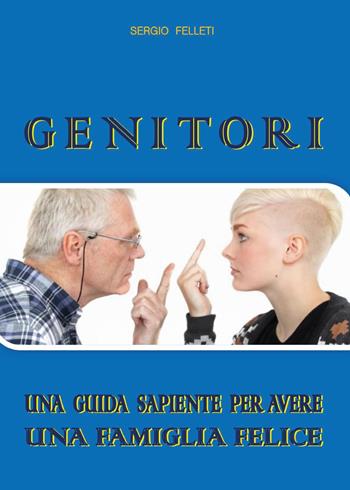 Genitori. Una guida sapiente per avere una famiglia felice - Sergio Felleti - Libro Youcanprint 2017 | Libraccio.it