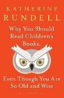 Why You Should Read Children's Books, Even Though You Are So Old and Wise - Katherine Rundell - Libro Bloomsbury Publishing PLC | Libraccio.it