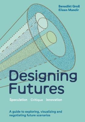 Designing Futures - Benedikt Groß, Eileen Mandir - Libro Quercus Publishing | Libraccio.it