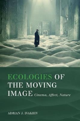 Ecologies of the Moving Image - Adrian J. Ivakhiv - Libro Wilfrid Laurier University Press, Environmental Humanities | Libraccio.it