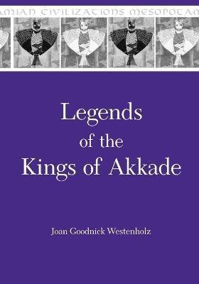Legends of the Kings of Akkade - Joan Goodnick Westenholz - Libro Pennsylvania State University Press, Mesopotamian Civilizations | Libraccio.it