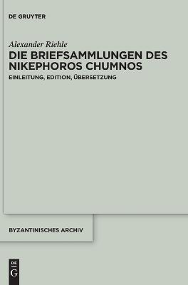 Die Briefsammlungen des Nikephoros Chumnos - Alexander Riehle - Libro Walter de Gruyter Inc, Byzantinisches Archiv | Libraccio.it