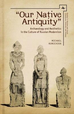 "Our Native Antiquity" - Michael Kunichika - Libro Academic Studies Press, Studies in Russian and Slavic Literatures, Cultures, and History | Libraccio.it