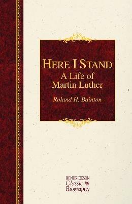 Here I Stand: A Life of Martin Luther - Roland H. Bainton - Libro Hendrickson Publishers Inc, Hendrickson Classic Biographies | Libraccio.it