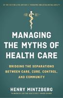 Managing the Myths of Health Care: Bridging the Separations between Care, Cure, Control, and Community - MINTZBERG - Libro Berrett-Koehler | Libraccio.it