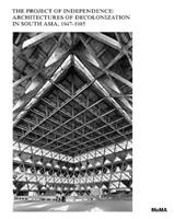 The Project of Independence: Architectures of Decolonization in South Asia, 1947–1985  - Libro Museum of Modern Art | Libraccio.it