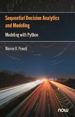 Sequential Decision Analytics and Modeling: Modeling with Python - Warren B. Powell - Libro now publishers Inc, Foundations and Trends® in Technology, Information and Operations Management | Libraccio.it