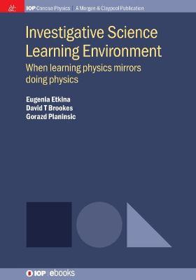 Investigative Science Learning Environment - Eugenia Etkina, David T Brookes, Gorazd Planinsic - Libro Morgan & Claypool Publishers, IOP Concise Physics | Libraccio.it