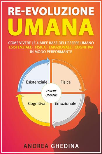 Re-evoluzione umana. Come vivere le 4 aree base dell'essere umano, Esistenziale, fisica, emozionale, cognitiva, in modo performante - Andrea Ghedina - Libro Youcanprint 2020 | Libraccio.it