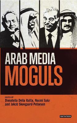 Arab Media Moguls  - Libro Bloomsbury Publishing PLC | Libraccio.it
