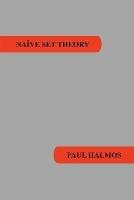 Naive Set Theory - Paul R Halmos - Libro Benediction Classics | Libraccio.it