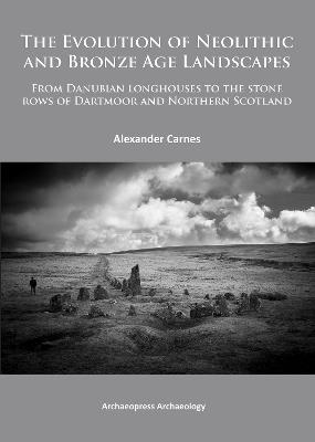 The Evolution of Neolithic and Bronze Age Landscapes - Alex Carnes - Libro Archaeopress | Libraccio.it