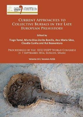 Current Approaches to Collective Burials in the Late European Prehistory  - Libro Archaeopress, Proceedings of the XVII UISPP World Congress (1–7 September 2014, Burgos, Spain) | Libraccio.it