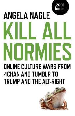 Kill All Normies – Online culture wars from 4chan and Tumblr to Trump and the alt–right - Angela Nagle - Libro Collective Ink | Libraccio.it