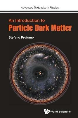 Introduction To Particle Dark Matter, An - Stefano Profumo - Libro World Scientific Europe Ltd, Advanced Textbooks in Physics | Libraccio.it