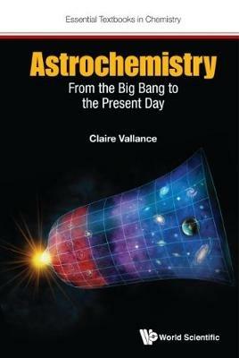 Astrochemistry: From The Big Bang To The Present Day - Claire Vallance - Libro World Scientific Europe Ltd, Essential Textbooks in Chemistry | Libraccio.it