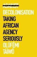 Against Decolonisation - Olúf?´mi Táíwò - Libro C Hurst & Co Publishers Ltd, African Arguments | Libraccio.it