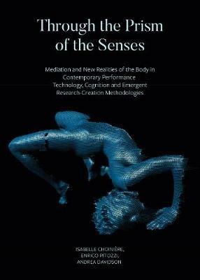 Through the Prism of the Senses - Mediation and New Realities of the Body in Contemporary Performance. Technology, Cognition and Emergent - Isabelle Choiniere, Enrico Pitozzi, Andrea Davidson - Libro Intellect | Libraccio.it