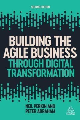 Building the Agile Business through Digital Transformation - Neil Perkin, Peter Abraham - Libro Kogan Page Ltd | Libraccio.it