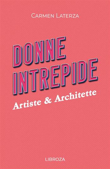 Donne intrepide. Vol. 6: Artiste & architette - Carmen Laterza - Libro Libroza 2022 | Libraccio.it