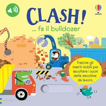 Clash!… fa il bulldozer. Ediz. a colori - Sam Taplin - Libro Usborne 2024, Trascina e ascolta | Libraccio.it
