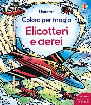 Elicotteri e aerei. Ediz. a colori - Abigail Wheatley - Libro Usborne 2024, Coloro per magia | Libraccio.it
