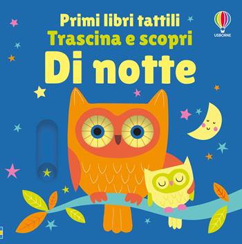 Di notte. Primi libri tattili. Trascina e scopri. Ediz. illustrata - Fiona Watt - Libro Usborne 2024 | Libraccio.it