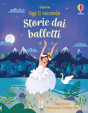 Storie dai balletti. Ediz. a colori - Rosie Dickins - Libro Usborne 2024, Oggi ti racconto | Libraccio.it