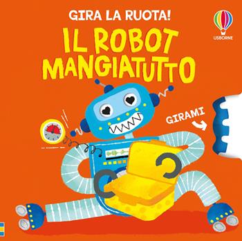 Il robot mangiatutto. Ediz. a colori - Anna Milbourne - Libro Usborne 2026, Gira la ruota! | Libraccio.it